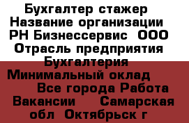 Бухгалтер-стажер › Название организации ­ РН-Бизнессервис, ООО › Отрасль предприятия ­ Бухгалтерия › Минимальный оклад ­ 13 000 - Все города Работа » Вакансии   . Самарская обл.,Октябрьск г.